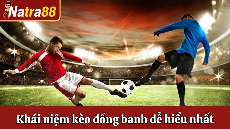 Khái niệm kèo đồng banh dễ hiểu nhất
