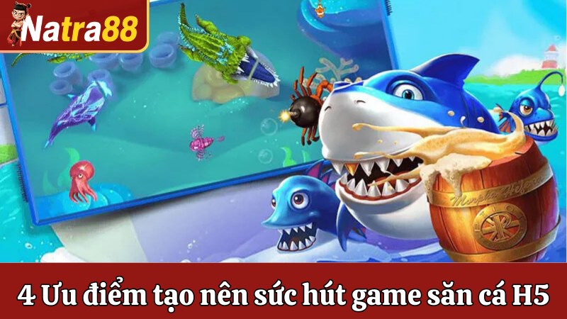 Top 4 ưu điểm tạo nên sức hút game săn cá H5
