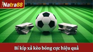 Xả Kèo Bóng - Kinh Nghiệm Xả Kèo Hiệu Quả Tại Natra88